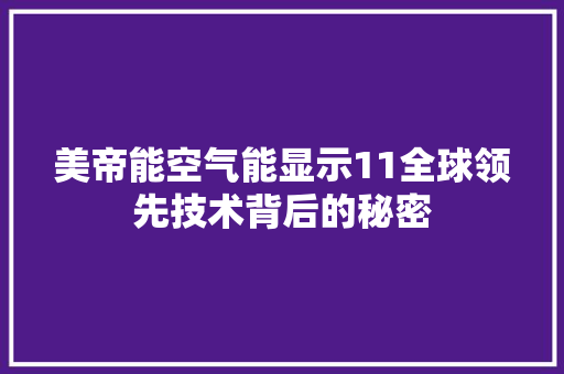 美帝能空气能显示11全球领先技术背后的秘密 汽车维修