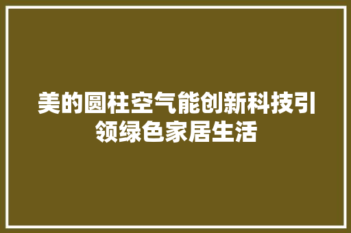 美的圆柱空气能创新科技引领绿色家居生活 厨房维修