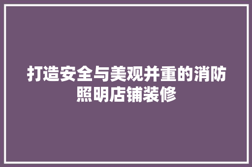 打造安全与美观并重的消防照明店铺装修 打造安全与美观并重的消防照明店铺装修 综合便民