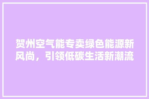 贺州空气能专卖绿色能源新风尚，引领低碳生活新潮流 汽车维修