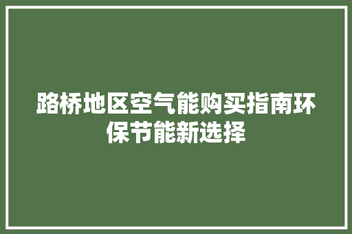 路桥地区空气能购买指南环保节能新选择 汽车维修