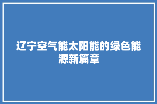 辽宁空气能太阳能的绿色能源新篇章