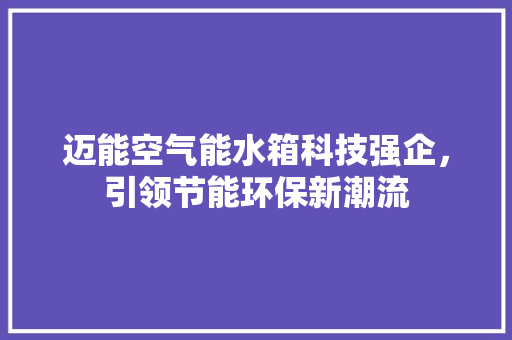 迈能空气能水箱科技强企，引领节能环保新潮流