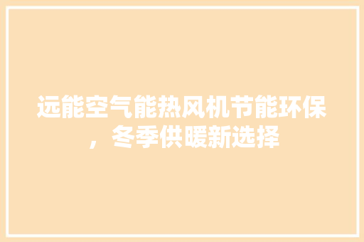 远能空气能热风机节能环保，冬季供暖新选择