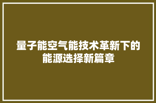 量子能空气能技术革新下的能源选择新篇章