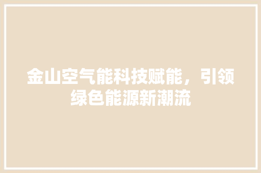 金山空气能科技赋能，引领绿色能源新潮流