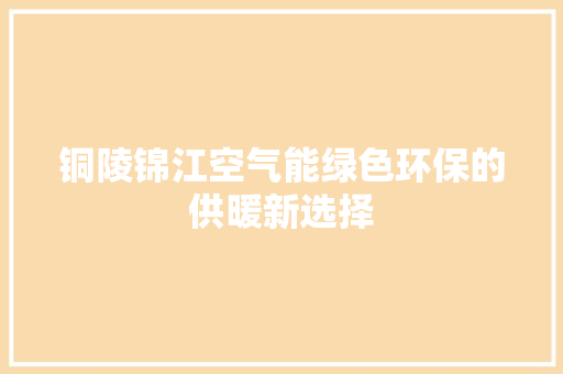 铜陵锦江空气能绿色环保的供暖新选择