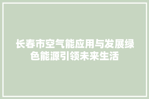 长春市空气能应用与发展绿色能源引领未来生活