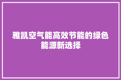雅凯空气能高效节能的绿色能源新选择