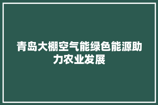 青岛大棚空气能绿色能源助力农业发展 汽车维修