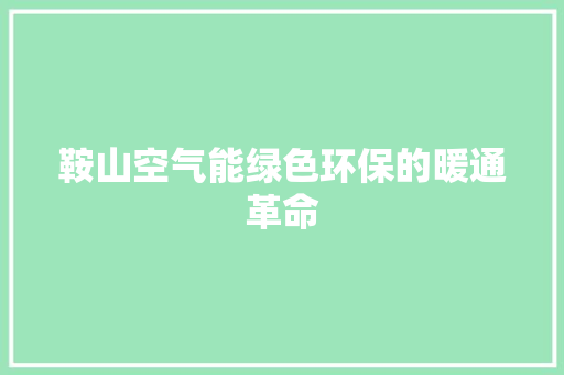 鞍山空气能绿色环保的暖通革命 综合便民