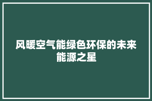 风暖空气能绿色环保的未来能源之星