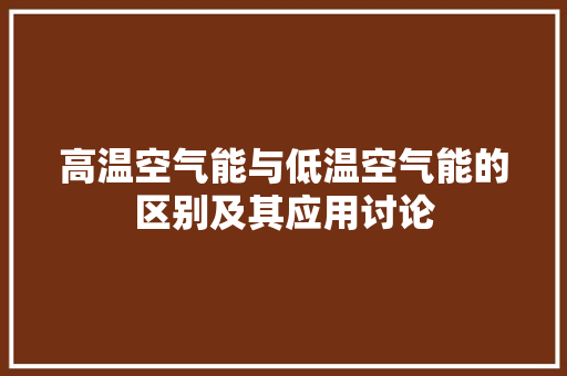 高温空气能与低温空气能的区别及其应用讨论