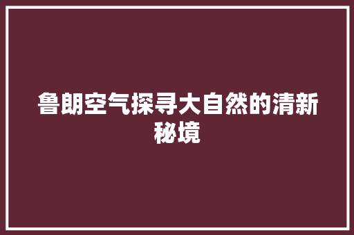 鲁朗空气探寻大自然的清新秘境