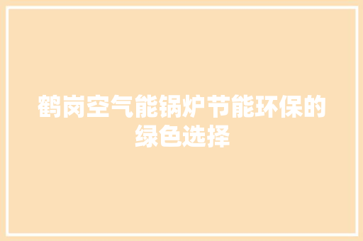 鹤岗空气能锅炉节能环保的绿色选择