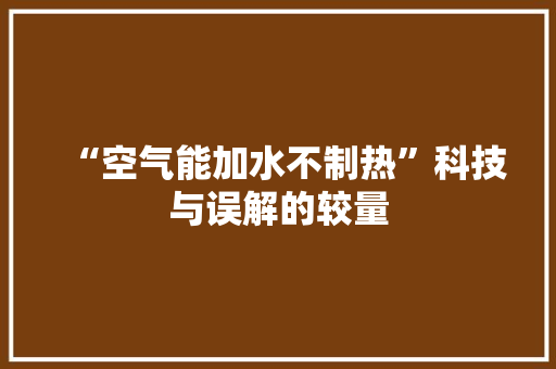 “空气能加水不制热”科技与误解的较量