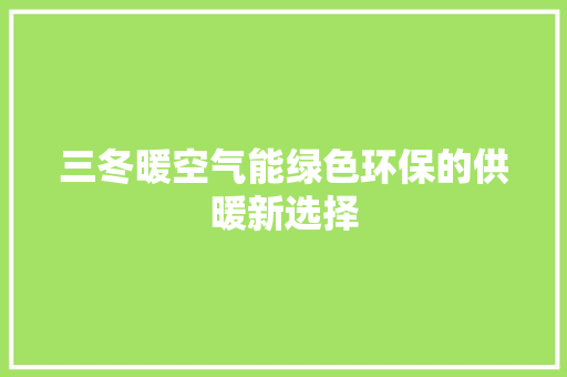 三冬暖空气能绿色环保的供暖新选择
