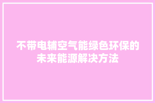不带电辅空气能绿色环保的未来能源解决方法
