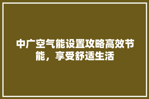 中广空气能设置攻略高效节能，享受舒适生活