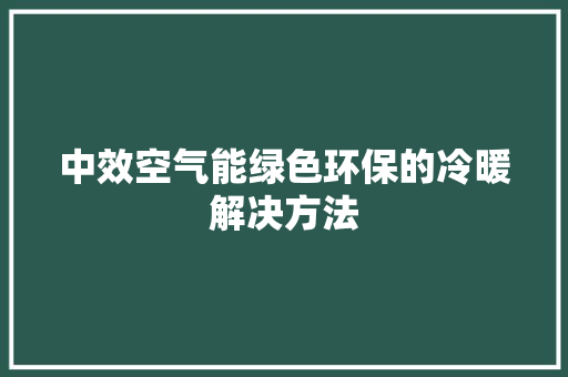 中效空气能绿色环保的冷暖解决方法