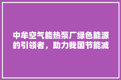 中牟空气能热泵厂绿色能源的引领者，助力我国节能减排事业 墙体维修