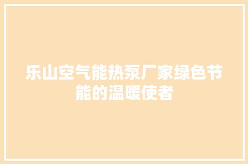 乐山空气能热泵厂家绿色节能的温暖使者 汽车维修