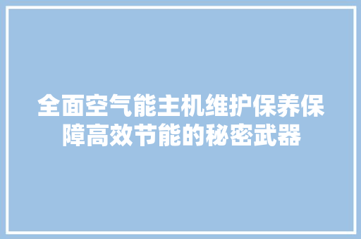 全面空气能主机维护保养保障高效节能的秘密武器