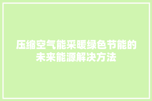 压缩空气能采暖绿色节能的未来能源解决方法 汽车维修