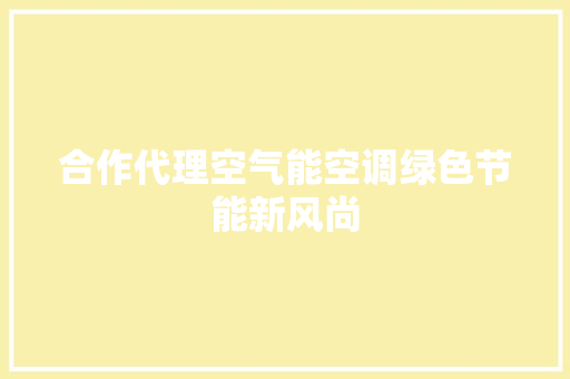合作代理空气能空调绿色节能新风尚