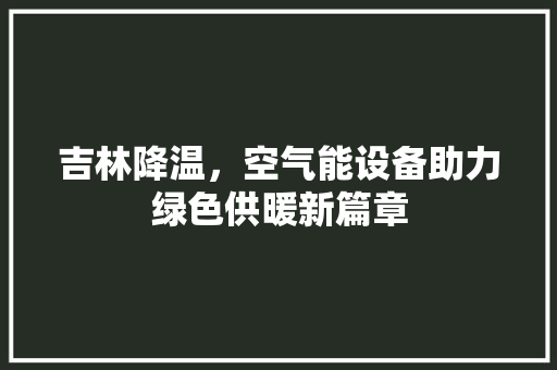 吉林降温，空气能设备助力绿色供暖新篇章