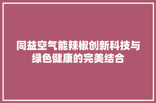 同益空气能辣椒创新科技与绿色健康的完美结合