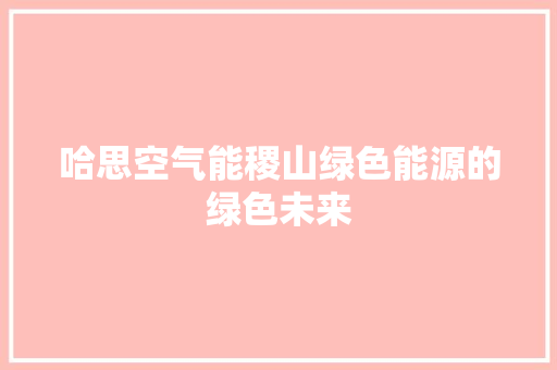 哈思空气能稷山绿色能源的绿色未来 汽车维修