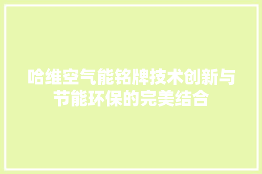 哈维空气能铭牌技术创新与节能环保的完美结合