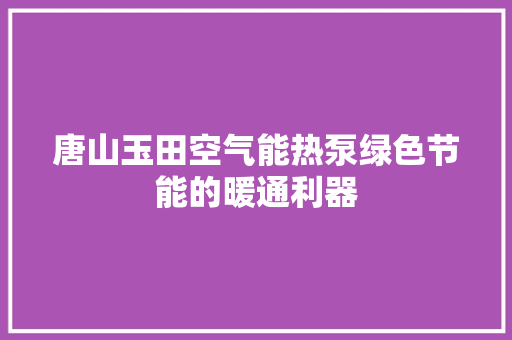 唐山玉田空气能热泵绿色节能的暖通利器