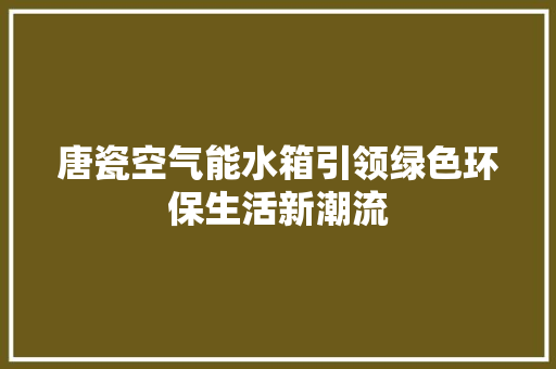 唐瓷空气能水箱引领绿色环保生活新潮流