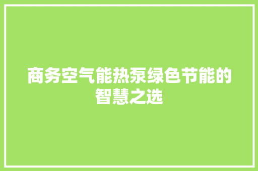 商务空气能热泵绿色节能的智慧之选