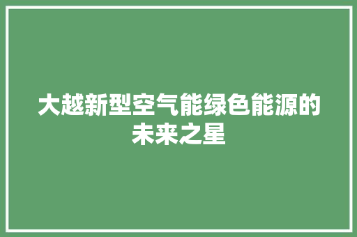 大越新型空气能绿色能源的未来之星