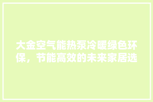 大金空气能热泵冷暖绿色环保，节能高效的未来家居选择