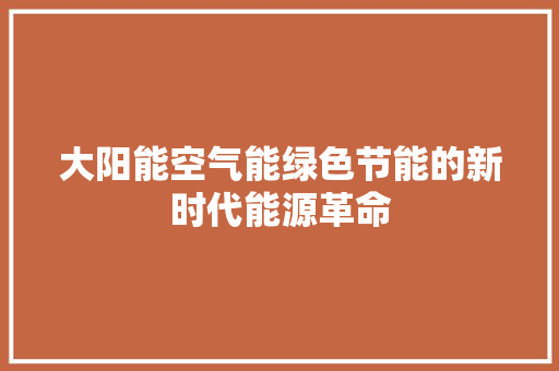 大阳能空气能绿色节能的新时代能源革命