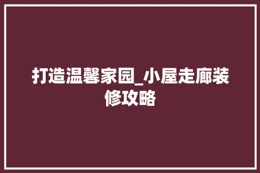 打造温馨家园_小屋走廊装修攻略 打造温馨家园_小屋走廊装修攻略 汽车维修