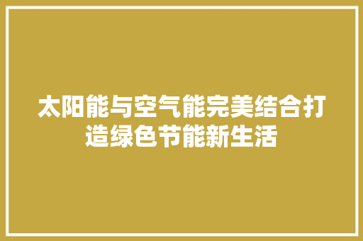 太阳能与空气能完美结合打造绿色节能新生活