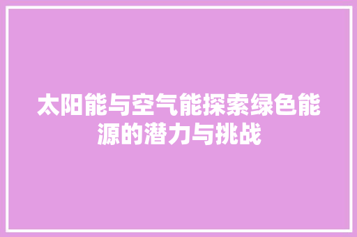 太阳能与空气能探索绿色能源的潜力与挑战