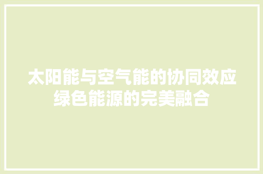 太阳能与空气能的协同效应绿色能源的完美融合