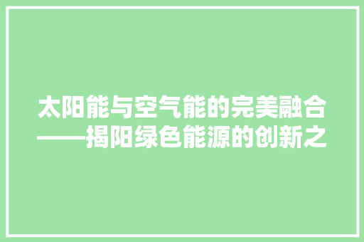 太阳能与空气能的完美融合——揭阳绿色能源的创新之路