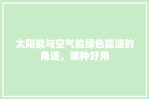 太阳能与空气能绿色能源的角逐，哪种好用