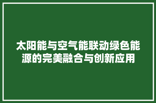 太阳能与空气能联动绿色能源的完美融合与创新应用