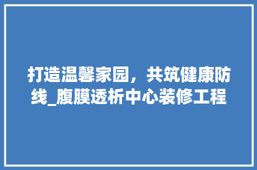 打造温馨家园，共筑健康防线_腹膜透析中心装修工程侧记 打造温馨家园，共筑健康防线_腹膜透析中心装修工程侧记 墙体维修