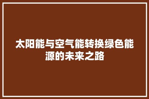 太阳能与空气能转换绿色能源的未来之路