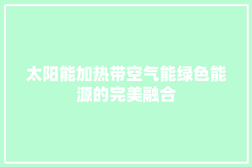 太阳能加热带空气能绿色能源的完美融合