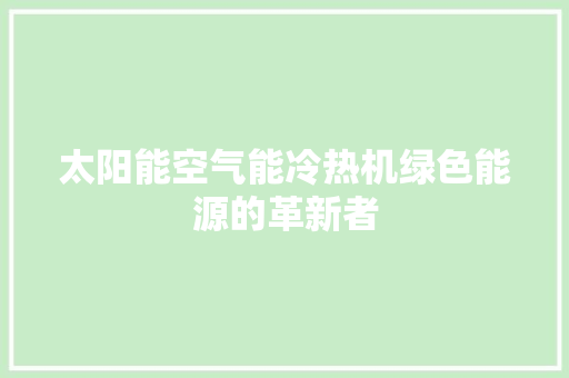 太阳能空气能冷热机绿色能源的革新者 厨房维修